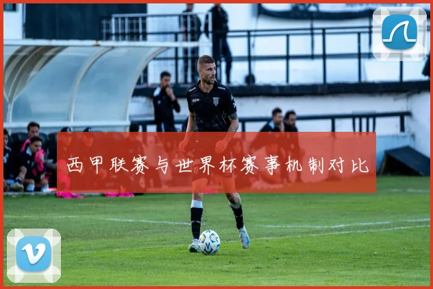 西甲联赛与世界杯赛事机制对比