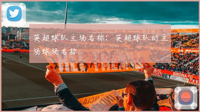 英超球队主场名称：英超球队的主场球场名称