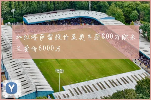 加拉塔萨雷报价莱奥年薪800万欧米兰要价6000万
