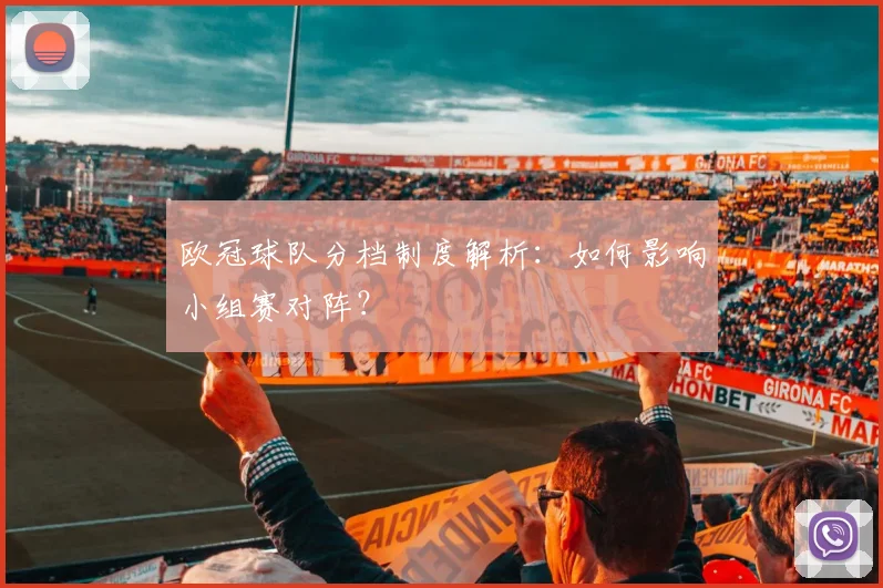 欧冠球队分档制度解析：如何影响小组赛对阵？