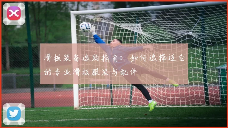 滑板装备选购指南：如何选择适合的专业滑板服装与配件