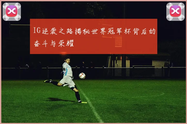 IG逆袭之路揭秘世界冠军杯背后的奋斗与荣耀
